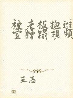 被老板抱进办公室糟蹋视频