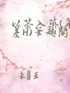 以茶入药(年龄差H)笔趣阁