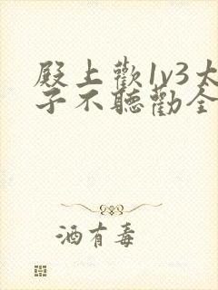 殿上欢1v3太子不听劝全文