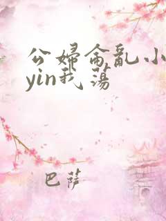 公妇仑乱小说你yin我荡