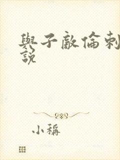 与子敌伦刺激小说