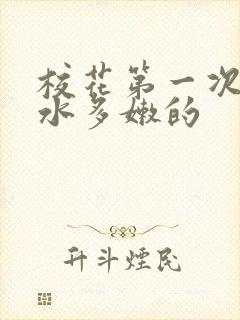 校花第一次真紧水多嫩的