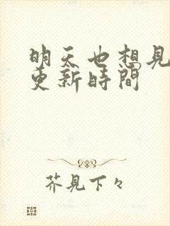 明天也想见到你更新时间