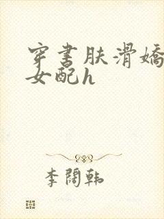 穿书肤滑娇软糯女配h