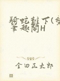 骑蛇难下(双)笔趣阁H