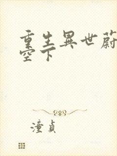 重生异世蔚蓝天空下