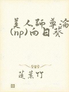 美人师尊沦陷记(np)向日葵