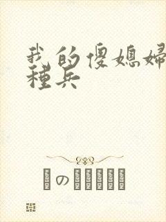 我的傻媳妇是特种兵