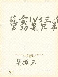 苏念1V3三个男的是兄弟