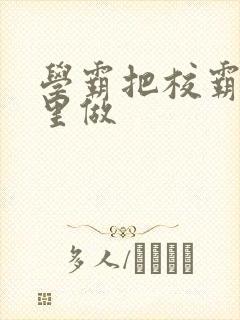 学霸把校霸往死里做