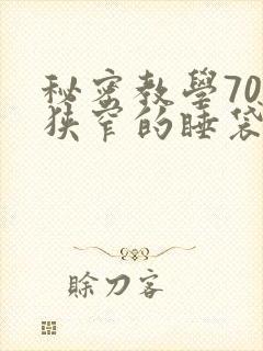 秘密教学70话狭窄的睡袋热气