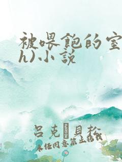 被喂饱的室友(h)小说