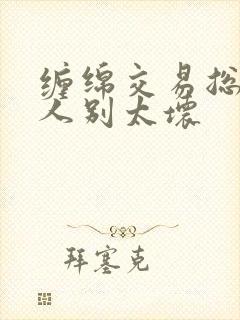 缠绵交易总裁大人别太坏