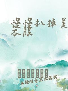 慢慢扒掉美女的衣服