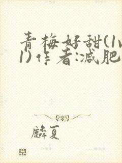 青梅好甜(1v1)作者:减肥我不吃