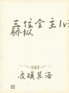 三位金主1v3骄纵