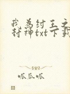 我为纣王之傲啸封神txt下载