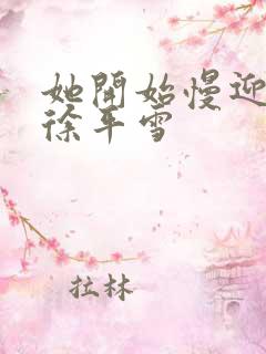 她开始慢迎迎合徐平雪