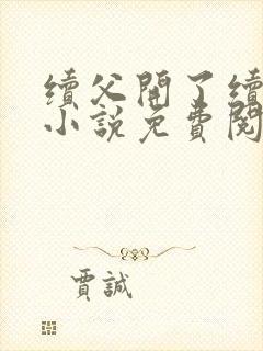 续父开了续女包小说免费阅读笔趣阁