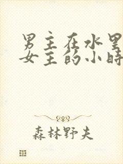 男主在水里要了女主的小时