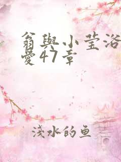 翁与小莹浴室欢爱47章