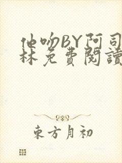 他吻BY阿司匹林免费阅读无弹窗