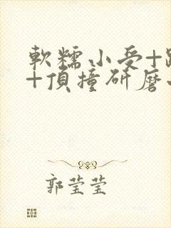 软糯小受+趴着+顶撞研磨小说