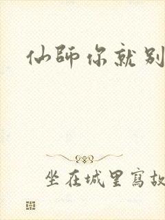 仙师你就别装了