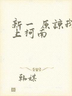 新一 原谅我爱上柯南