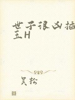 世子很凶插花弄玉H