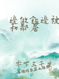 边做饭边被躁我和邻居