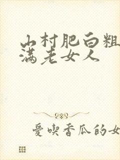 山村肥白粗腿丰满老女人