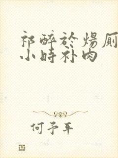 祁醉于炀厕所半小时补肉