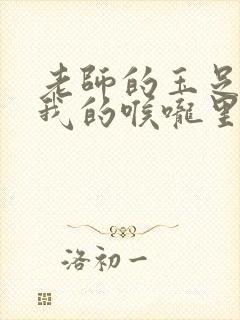 老师的玉足伸进我的喉咙里