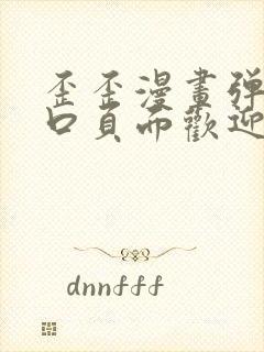 歪歪漫画弹窗入口页面欢迎您