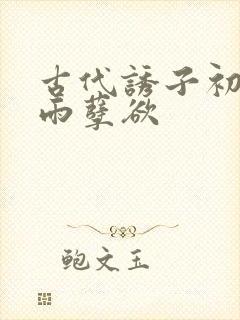 古代诱子初尝云雨孽欲