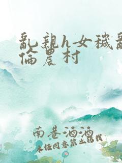 乱亲h女秽乱常伦农村