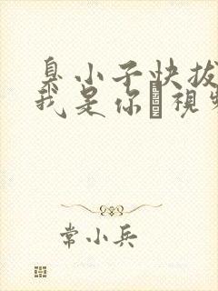 臭小子快拔出来我是你嫲视频