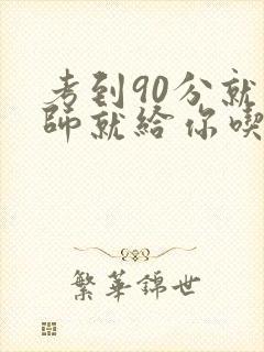 考到90分就老师就给你吃