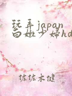 玩弄japan白嫩少妇hd小说