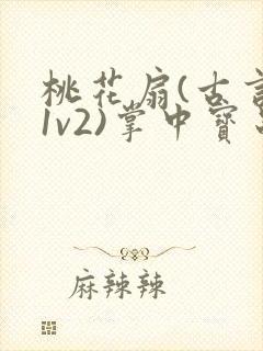 桃花扇(古言,1v2)掌中宝串串香