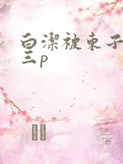 白洁被东子老二三p