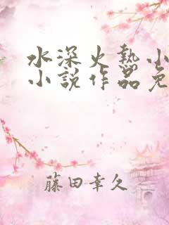 水深火热小花喵小说作品免费阅读