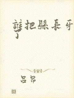 谁把县长牙刷偷了