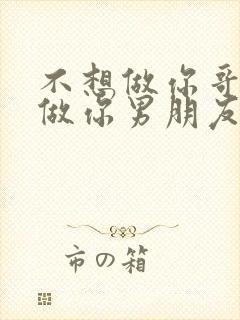 不想做你哥了想做你男朋友