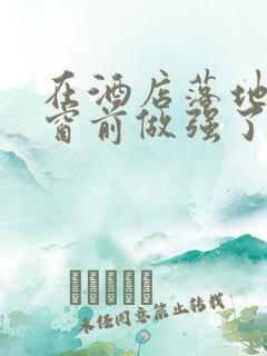 在酒店落地玻璃窗前做强了你