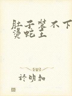 肚子装不下了好烫蛇王