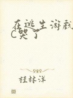 在逃生游戏里被C哭了