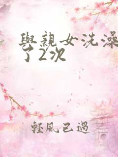 与亲女洗澡时伦了2次