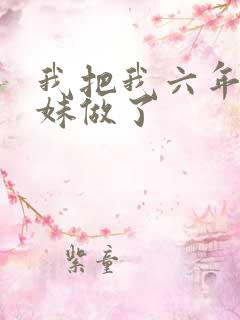 我把我六年级妹妹做了